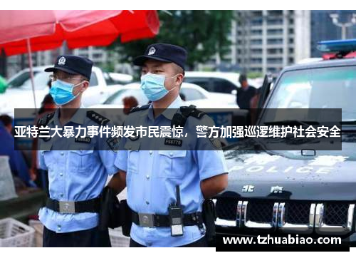 亚特兰大暴力事件频发市民震惊，警方加强巡逻维护社会安全